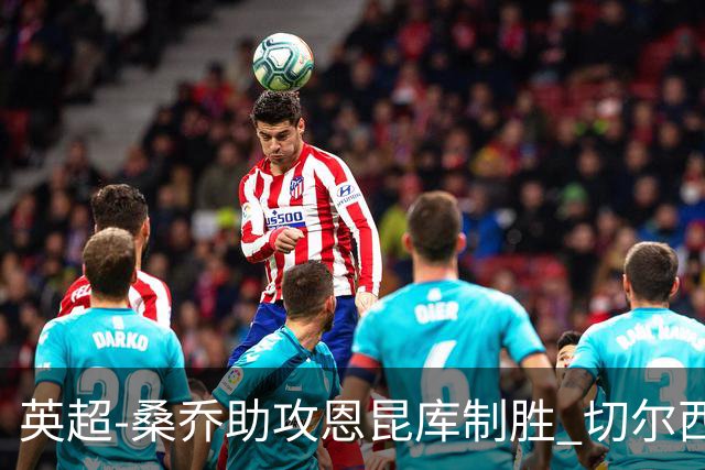 英超-桑乔助攻恩昆库制胜 切尔西1-0伯恩茅斯